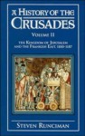 A History of the Crusades: Volume II The Kingdom of Jerusalem and the Frankish East, 1100-1187 - Steven Runciman