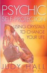 Psychic Self-Protection: Using Crystals to Change Your Life - Judy Hall