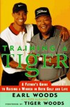 Training a Tiger: A Father's Guide to Raising a Winner in Both Golf and Life - Earl Woods