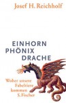 Einhorn, Phönix, Drache: Woher unsere Fabeltiere kommen - Josef H. Reichholf
