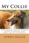 My Collie: Dog Journal and Pet Record Keeper to Record Your Dog's Life as It Happens! - Debbie Miller