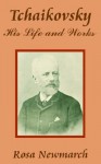 Tchaikovsky: His Life and Works: His Life and Works, With Extracts From His Writings and The Diary of His Tour Abroad in 1888 - Pyotr Ilyich Tchaikovsky, Rosa Harriet Jeaffreson Newmarch, Edwin Evans