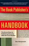 The Book Publisher's Handbook: The Seven Keys to Publishing Success With Six Case Studies - Eric Kampmann