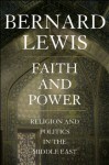 Faith and Power: Religion and Politics in the Middle East - Bernard Lewis