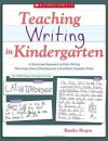 Teaching Writing in Kindergarten: A Structured Approach to Daily Writing That Helps Every Child Become a Confident, Capable Writer - Randee Bergen