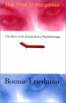 The Thief Of Happiness: The Story Of An Extraordinary Psychotherapy - Bonnie Friedman