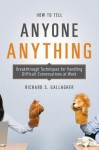 How to Tell Anyone Anything: Breakthrough Techniques for Handling Difficult Conversations at Work - Richard Gallagher