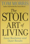 The Stoic Art of Living: Inner Resilience and Outer Results - Tom Morris