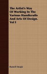 The Artist's Way of Working in the Various Handicrafts and Arts of Design. Vol I - Russell Sturgis