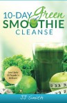 10-Day Green Smoothie Cleanse: Lose Up to 15 Pounds in 10 Days! - JJ Smith