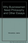 Why Businessmen Need Philosophy and Other Essays - Jaana Woiceshyn, Richard M Ridpath Salsman, Susan O'Malley
