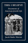 This I Believe Documents of American Jewish Life - Jacob Rader Marcus