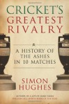 Cricket's Greatest Rivalry: A History of the Ashes in 10 Matches - Simon Hughes