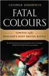 Fatal Colours: Towton 1461-England's Most Brutal Battle: Towton 1461&mdash;England&apos;s Most Brutal Battle - George Goodwin, David Starkey