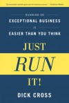 Just Run It!: Running an Exceptional Business Is Easier Than You Think - Dick Cross