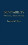 Inevitability: Determinism, Fatalism, and Destiny - Leonard W. Doob