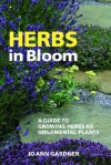 Herbs in Bloom: A Guide to Growing Herbs as Ornamental Plants - Jo Ann Gardner