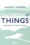 The Order of Things: Explorations in Scientific Theology - Alister E. McGrath