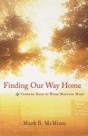 Finding Our Way Home: Turning Back to What Matters Most - Mark R. McMinn