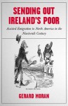 Sending Out Ireland's Poor: Assisted Emigration to North America in the Nineteenth Century - Gerard Moran