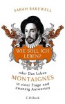 Wie soll ich leben?: oder Das Leben Montaignes in einer Frage und zwanzig Antworten (German Edition) - Sarah Bakewell, Rita Seuß