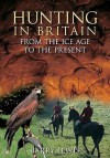 Hunting in Britain from the Ice Age to the Present - Barry Lewis