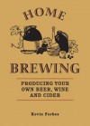 Home Brewing: Producing Your Own Beer, Wine and Cider - Kevin Forbes