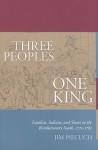 Three Peoples, One King: Loyalists, Indians, and Slaves in the Revolutionary South, 1775-1782 - Jim Piecuch