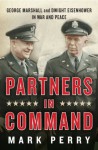 Partners in Command: George Marshall & Dwight Eisenhower in War & Peace - Mark Perry