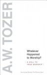 Whatever Happened to Worship?: A Call to True Worship - A.W. Tozer