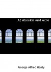 At Aboukir and Acre: A Story of Napoleon's Invasion of Egypt - G.A. Henty