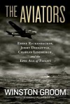 The Aviators: Eddie Rickenbacker, Jimmy Doolittle, Charles Lindbergh, and the Epic Age of Flight - Winston Groom