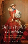 Other People's Daughters: The Life And Times Of The Governess - Ruth Brandon