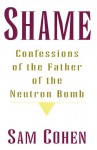 Shame: Confessionas of the Father of the Neutron Bomb - Sam Cohen