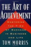 Art of Achievement: Mastering the 7 C's of Success in Business and Life - Tom Morris