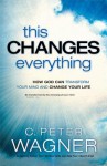 This Changes Everything: How God Can Transform Your Mind and Change Your Life - C. Peter Wagner