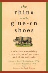 The Rhino with Glue-On Shoes: And Other Surprising True Stories of Zoo Vets and their Patients