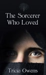 The Sorcerer Who Loved - Tricia Owens