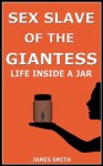 Sex Slave of the Giantess: Life Inside a Jar - James Smith