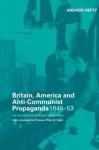 Britain, America and Anti-Communist Propaganda, 1945-1958 - Andrew Defty