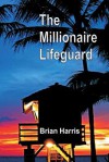 The Millionaire Lifeguard: The Seven Secrets of Achieving Financial Success - Brian Harris