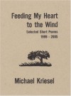 Feeding My Heart to the Wind: Selected Short Poems 1999-2005 - Michael Kriesel