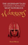 Warriors - The Legendary Tales and Historical Truths of the Most Notorious Warriors - Daniel Mersey