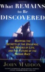 What Remains To Be Discovered: Mapping The Secrets Of The Universe, The Origins Of Life, And The Future Of The Human Race - John Maddox