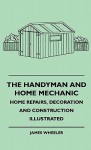 The Handyman and Home Mechanic - Home Repairs, Decoration and Construction Illustrated - James Wheeler