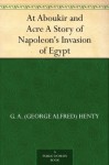 At Aboukir and Acre A Story of Napoleon's Invasion of Egypt - G.A. Henty