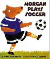 Morgan Plays Soccer - Anne F. Rockwell, Paul Meisel