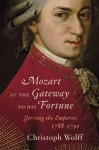 Mozart at the Gateway to His Fortune: Serving the Emperor, 1788-1791 - Christoph Wolff