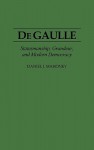 de Gaulle: Statesmanship, Grandeur, and Modern Democracy - Daniel J. Mahoney