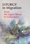 Liturgy In Migration: From the Upper Room to Cyberspace - Teresa Berger